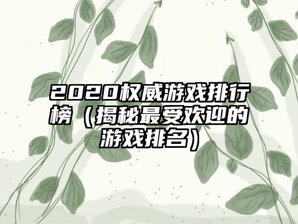 2020权威游戏排行榜（揭秘最受欢迎的游戏排名）