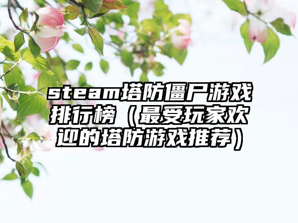 steam塔防僵尸游戏排行榜（最受玩家欢迎的塔防游戏推荐）