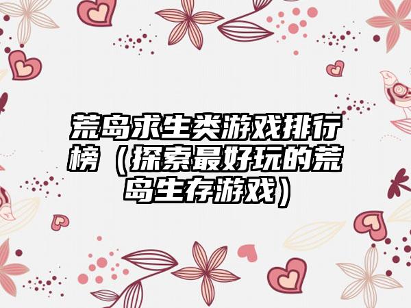 荒岛求生类游戏排行榜（探索最好玩的荒岛生存游戏）
