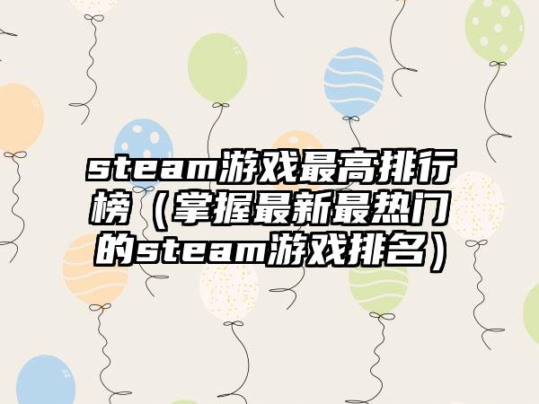 steam游戏最高排行榜（掌握最新最热门的steam游戏排名）