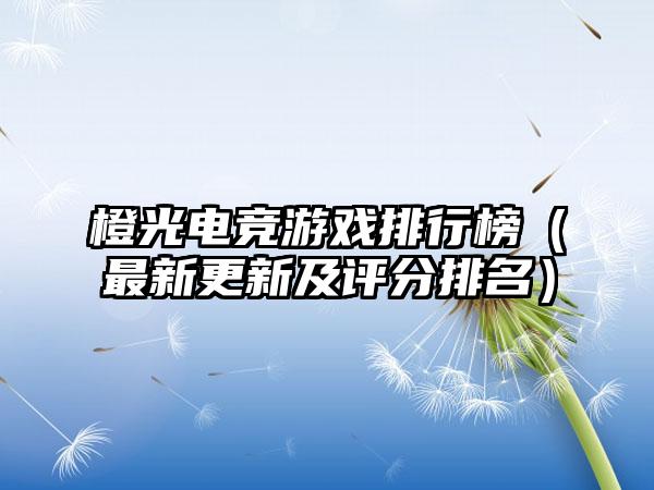 橙光电竞游戏排行榜（最新更新及评分排名）