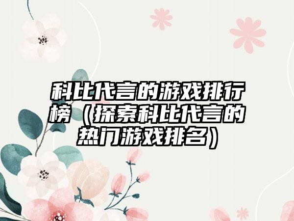 科比代言的游戏排行榜（探索科比代言的热门游戏排名）