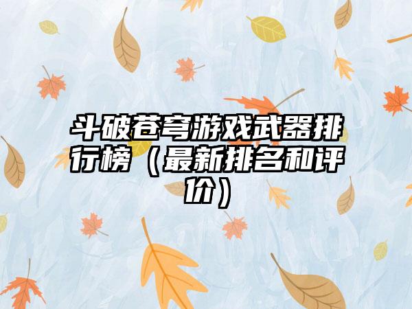 斗破苍穹游戏武器排行榜（最新排名和评价）