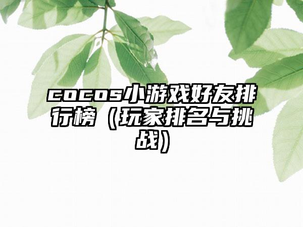 cocos小游戏好友排行榜（玩家排名与挑战）