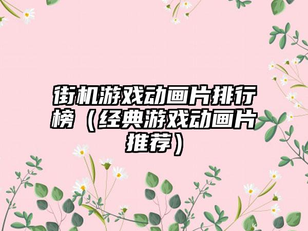街机游戏动画片排行榜（经典游戏动画片推荐）