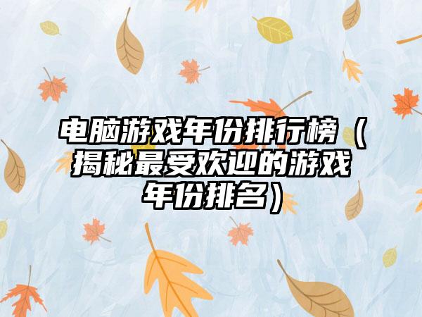 电脑游戏年份排行榜（揭秘最受欢迎的游戏年份排名）
