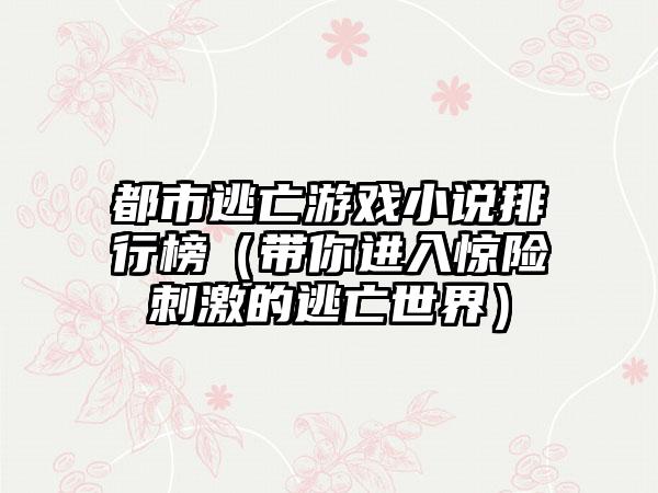 都市逃亡游戏小说排行榜（带你进入惊险刺激的逃亡世界）
