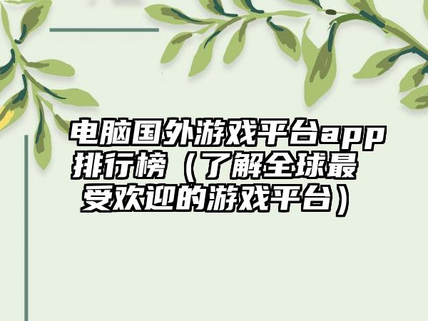 电脑国外游戏平台app排行榜（了解全球最受欢迎的游戏平台）