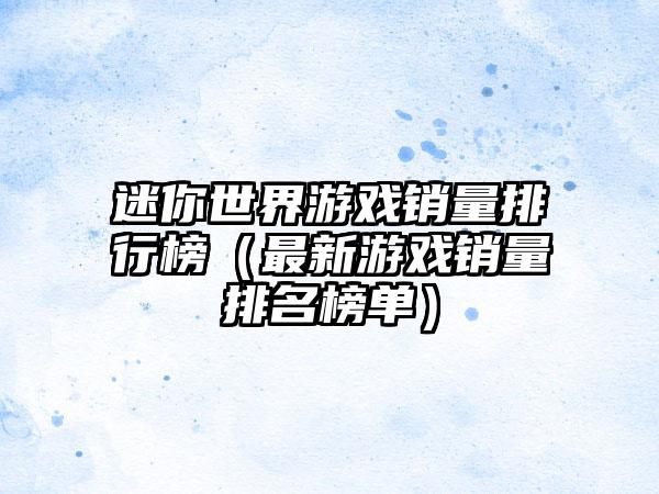迷你世界游戏销量排行榜（最新游戏销量排名榜单）