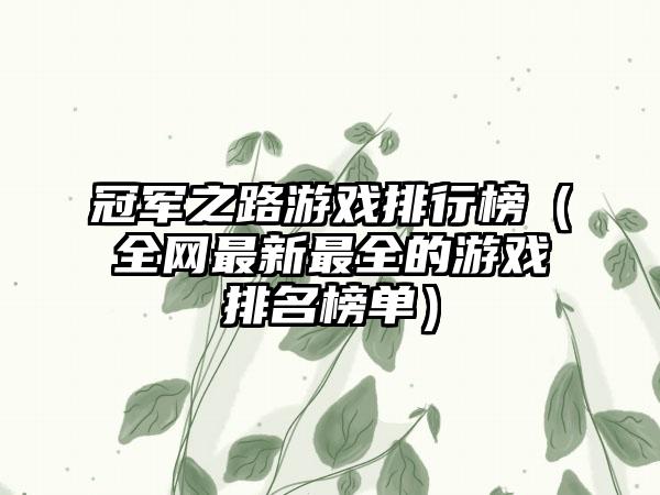 冠军之路游戏排行榜（全网最新最全的游戏排名榜单）