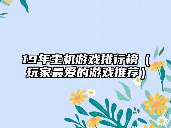 19年主机游戏排行榜（玩家最爱的游戏推荐）