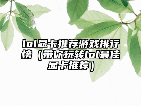 lol显卡推荐游戏排行榜（带你玩转lol最佳显卡推荐）