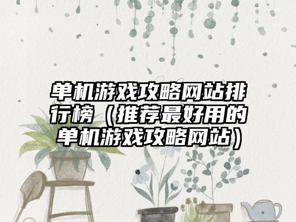 单机游戏攻略网站排行榜（推荐最好用的单机游戏攻略网站）