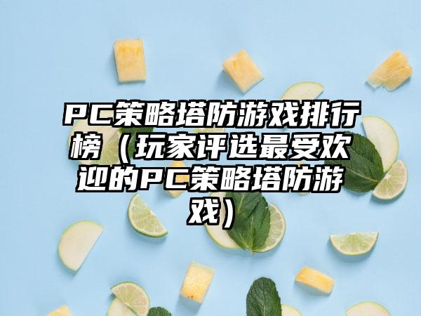 PC策略塔防游戏排行榜（玩家评选最受欢迎的PC策略塔防游戏）