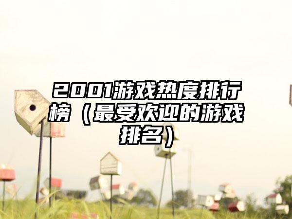 2001游戏热度排行榜（最受欢迎的游戏排名）