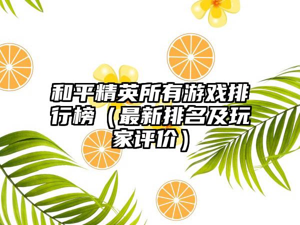 和平精英所有游戏排行榜（最新排名及玩家评价）