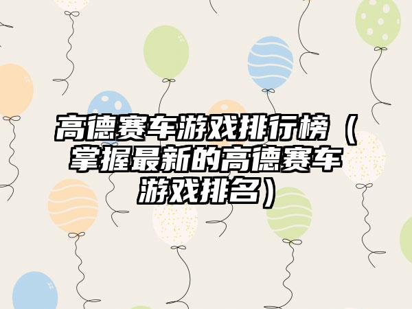 高德赛车游戏排行榜（掌握最新的高德赛车游戏排名）