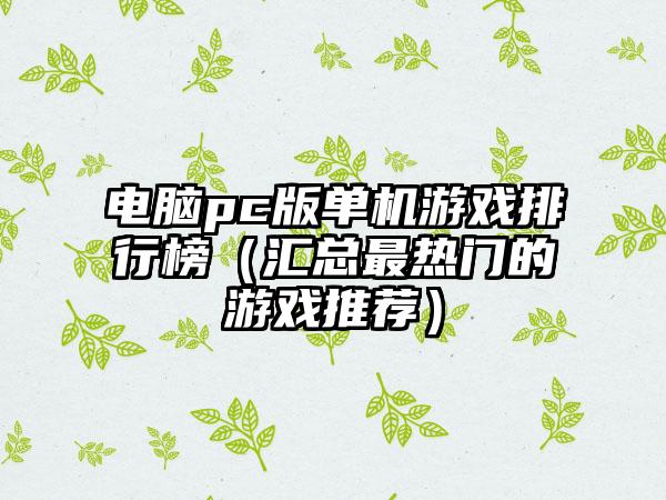 电脑pc版单机游戏排行榜（汇总最热门的游戏推荐）