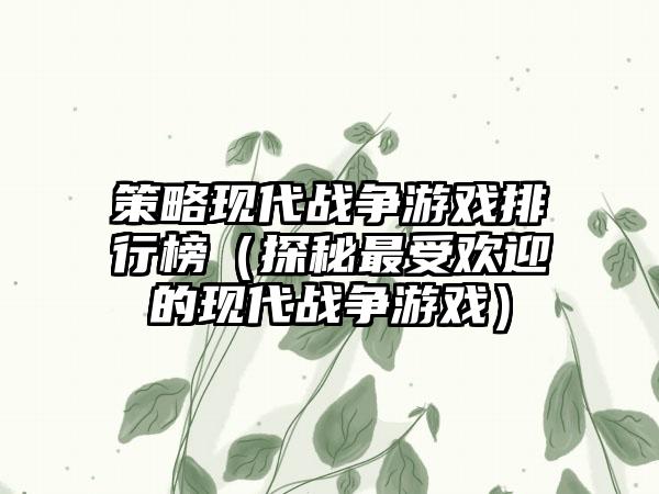 策略现代战争游戏排行榜（探秘最受欢迎的现代战争游戏）