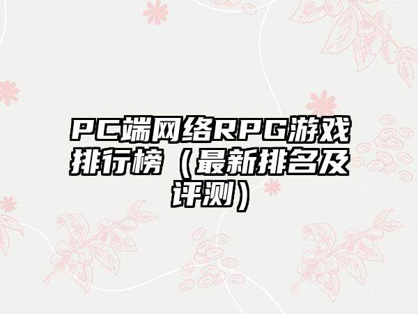 PC端网络RPG游戏排行榜（最新排名及评测）