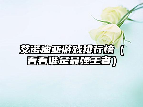 艾诺迪亚游戏排行榜（看看谁是最强王者）