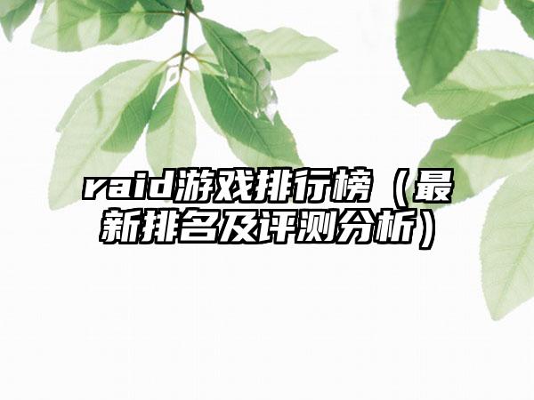raid游戏排行榜（最新排名及评测分析）