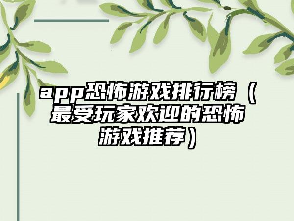 app恐怖游戏排行榜（最受玩家欢迎的恐怖游戏推荐）