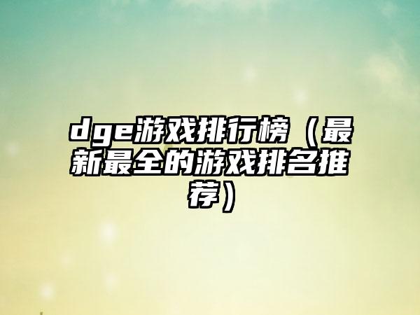 dge游戏排行榜（最新最全的游戏排名推荐）