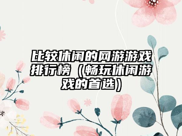 比较休闲的网游游戏排行榜（畅玩休闲游戏的首选）