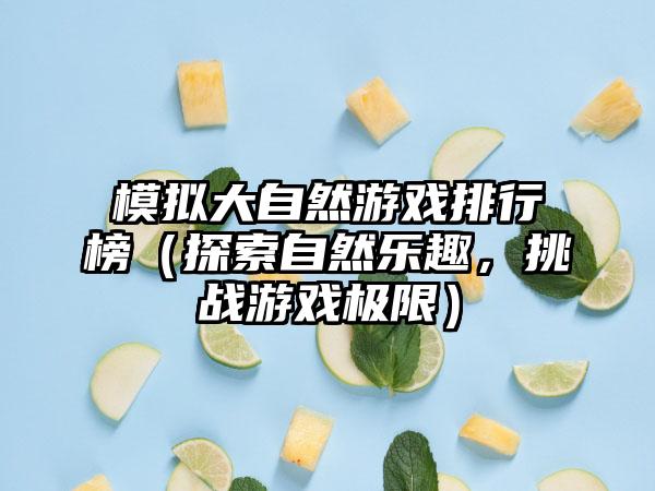 模拟大自然游戏排行榜（探索自然乐趣，挑战游戏极限）