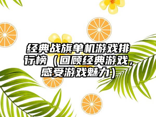 经典战旗单机游戏排行榜（回顾经典游戏，感受游戏魅力）
