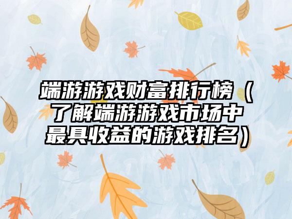 端游游戏财富排行榜（了解端游游戏市场中最具收益的游戏排名）