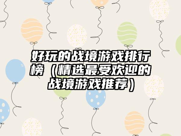 好玩的战境游戏排行榜（精选最受欢迎的战境游戏推荐）