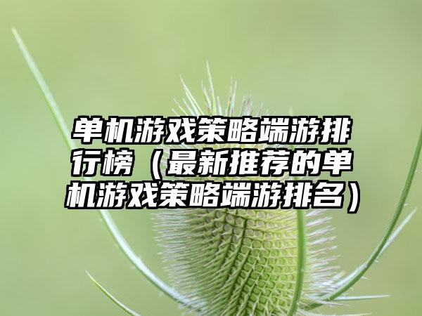 单机游戏策略端游排行榜（最新推荐的单机游戏策略端游排名）