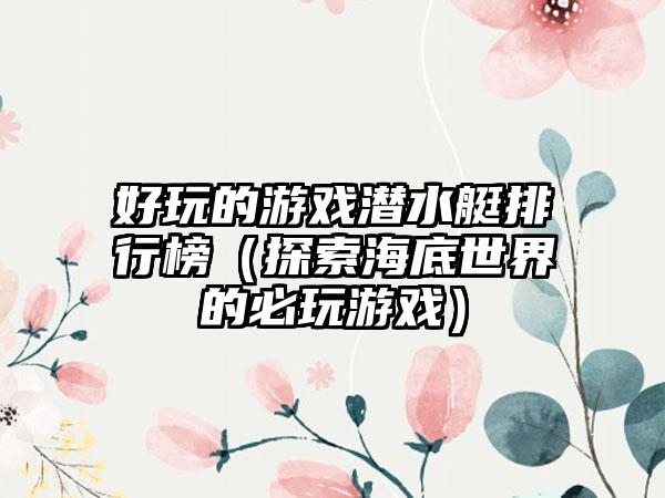 好玩的游戏潜水艇排行榜（探索海底世界的必玩游戏）