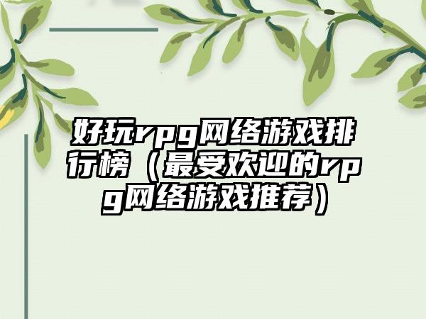 好玩rpg网络游戏排行榜（最受欢迎的rpg网络游戏推荐）
