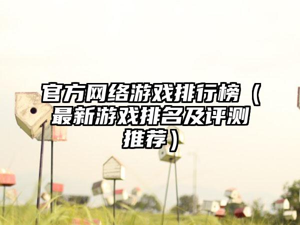 官方网络游戏排行榜（最新游戏排名及评测推荐）