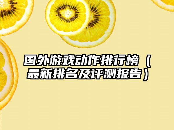 国外游戏动作排行榜（最新排名及评测报告）
