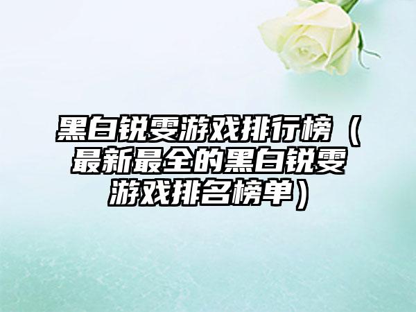 黑白锐雯游戏排行榜（最新最全的黑白锐雯游戏排名榜单）