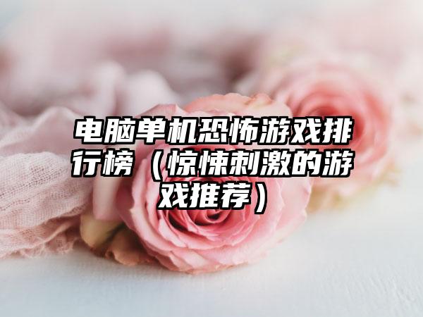 电脑单机恐怖游戏排行榜（惊悚刺激的游戏推荐）