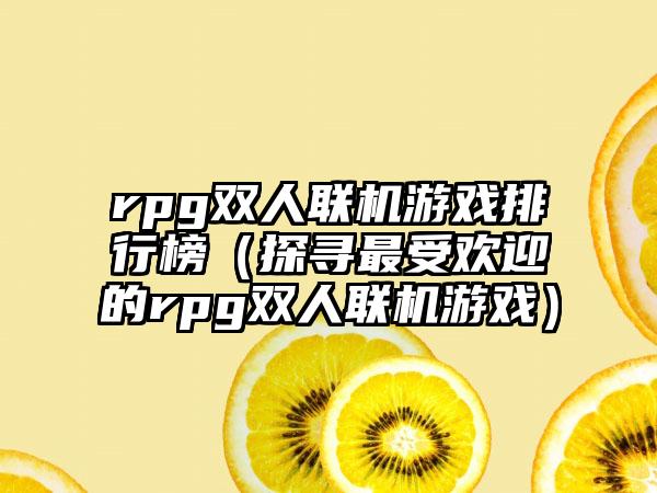 rpg双人联机游戏排行榜（探寻最受欢迎的rpg双人联机游戏）