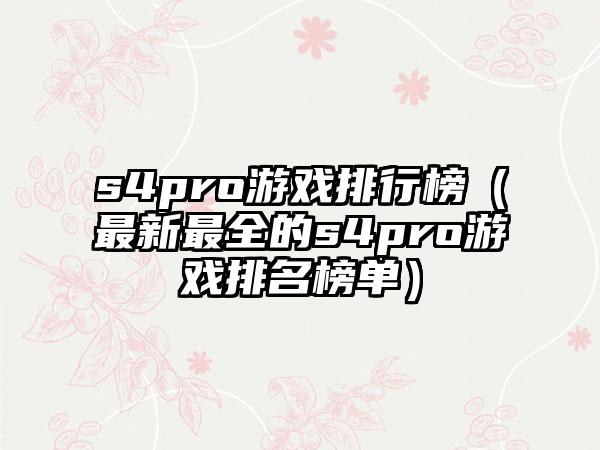 s4pro游戏排行榜（最新最全的s4pro游戏排名榜单）