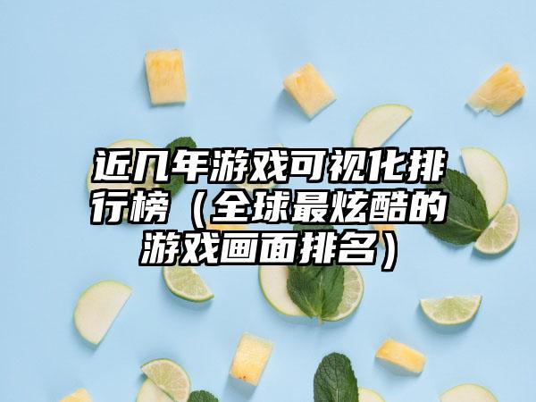 近几年游戏可视化排行榜（全球最炫酷的游戏画面排名）