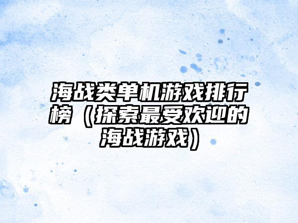 海战类单机游戏排行榜（探索最受欢迎的海战游戏）