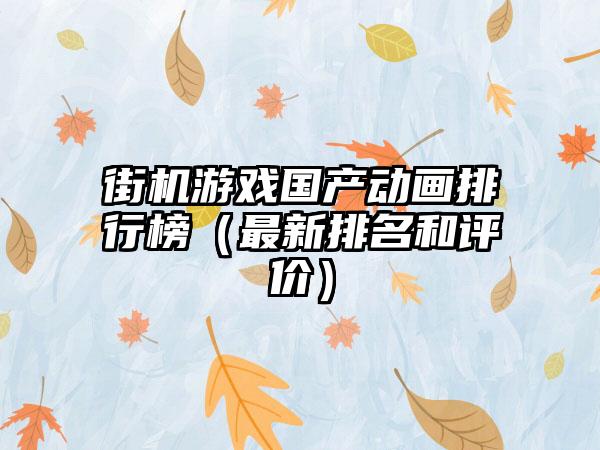 街机游戏国产动画排行榜（最新排名和评价）
