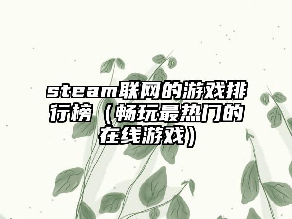 steam联网的游戏排行榜（畅玩最热门的在线游戏）