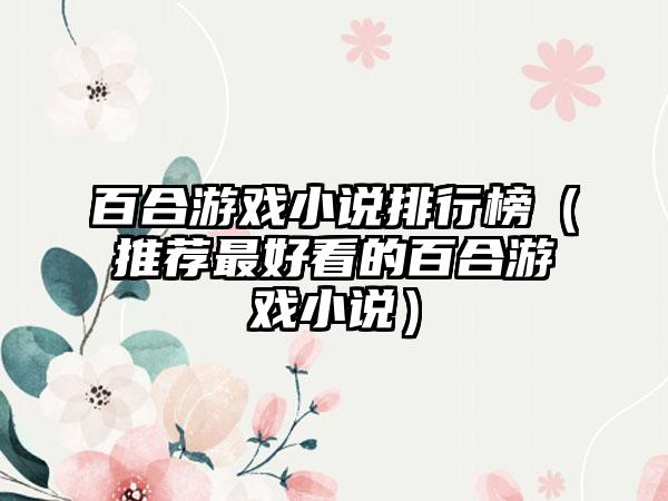 百合游戏小说排行榜（推荐最好看的百合游戏小说）