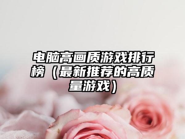 电脑高画质游戏排行榜（最新推荐的高质量游戏）