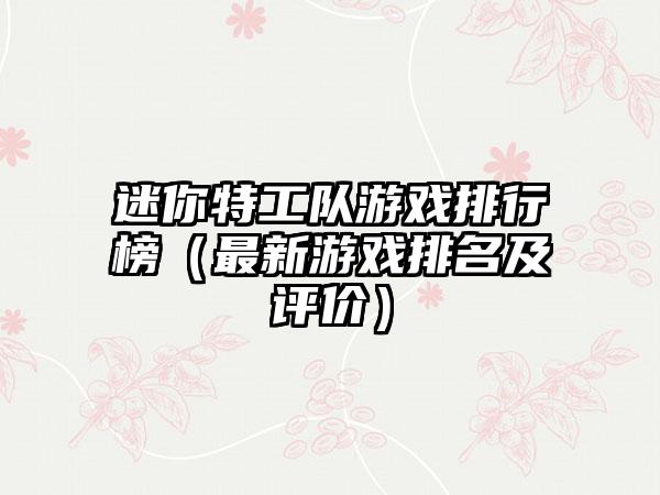 迷你特工队游戏排行榜（最新游戏排名及评价）