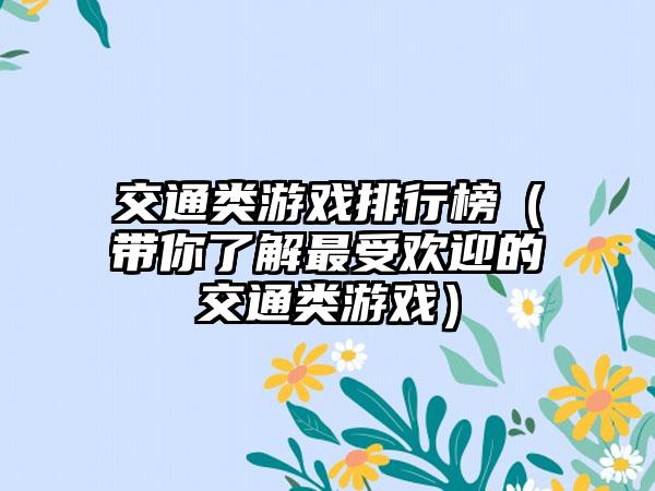 交通类游戏排行榜（带你了解最受欢迎的交通类游戏）